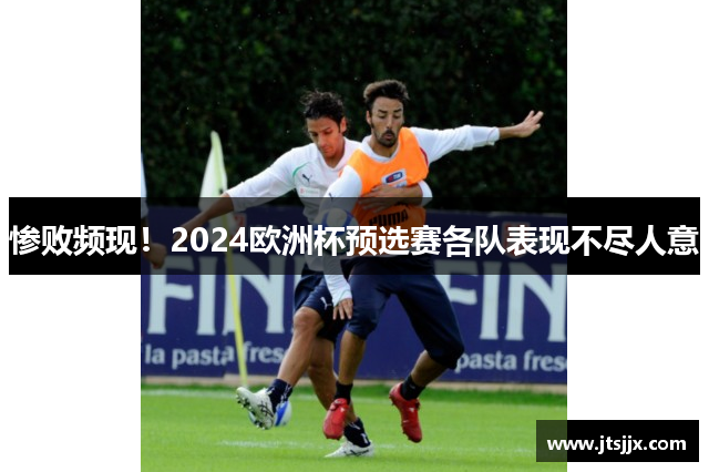 惨败频现！2024欧洲杯预选赛各队表现不尽人意