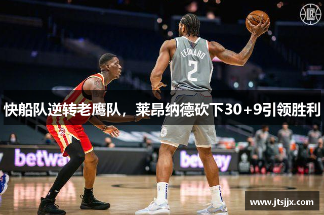 快船队逆转老鹰队，莱昂纳德砍下30+9引领胜利