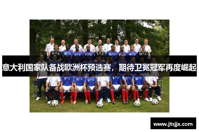 意大利国家队备战欧洲杯预选赛，期待卫冕冠军再度崛起