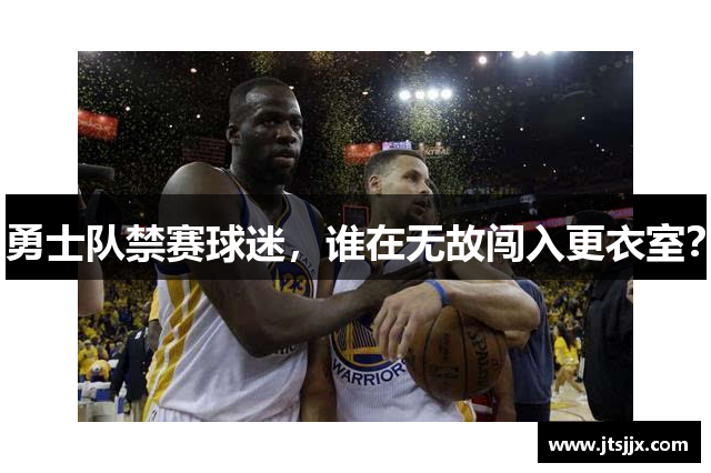 勇士队禁赛球迷，谁在无故闯入更衣室？