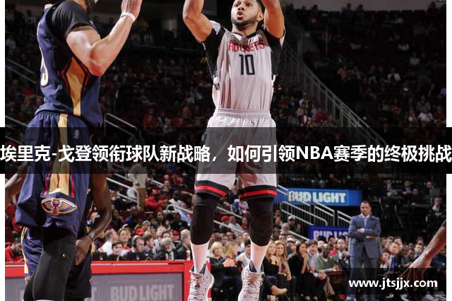埃里克-戈登领衔球队新战略，如何引领NBA赛季的终极挑战