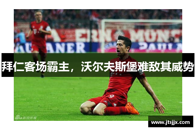 拜仁客场霸主，沃尔夫斯堡难敌其威势