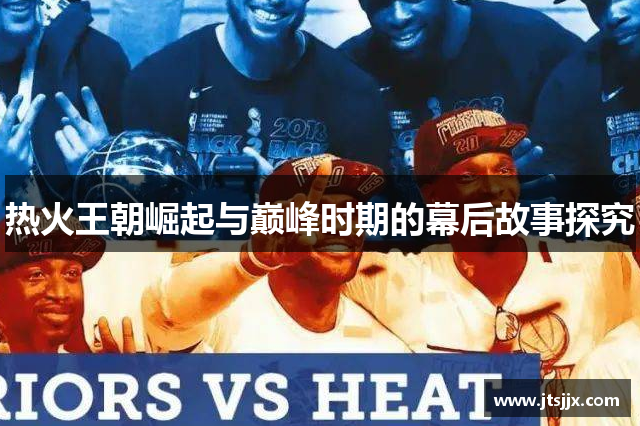 热火王朝崛起与巅峰时期的幕后故事探究