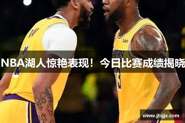 NBA湖人惊艳表现！今日比赛成绩揭晓
