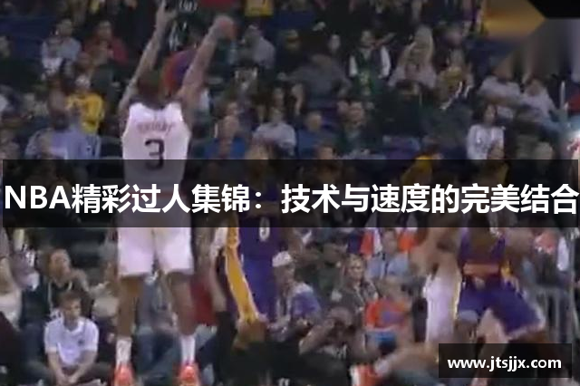 NBA精彩过人集锦：技术与速度的完美结合