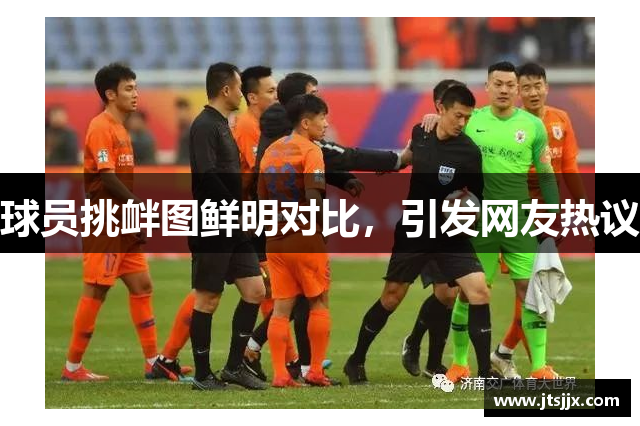 球员挑衅图鲜明对比，引发网友热议