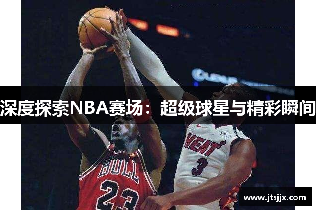 深度探索NBA赛场：超级球星与精彩瞬间