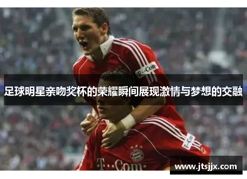 足球明星亲吻奖杯的荣耀瞬间展现激情与梦想的交融