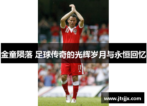 金童陨落 足球传奇的光辉岁月与永恒回忆
