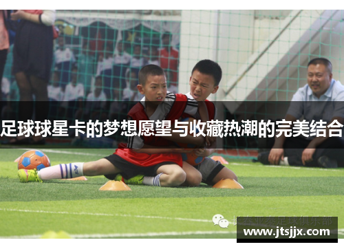 足球球星卡的梦想愿望与收藏热潮的完美结合