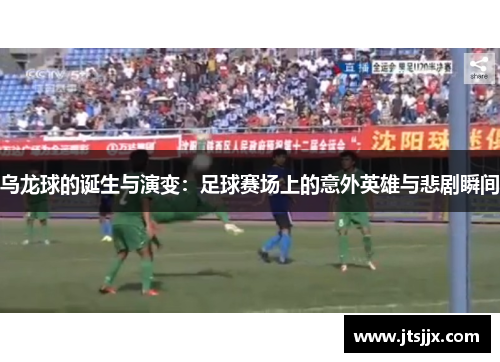 乌龙球的诞生与演变：足球赛场上的意外英雄与悲剧瞬间