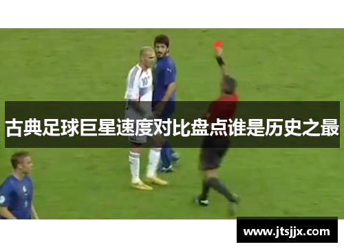 古典足球巨星速度对比盘点谁是历史之最