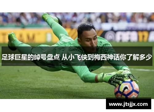 足球巨星的绰号盘点 从小飞侠到梅西神话你了解多少