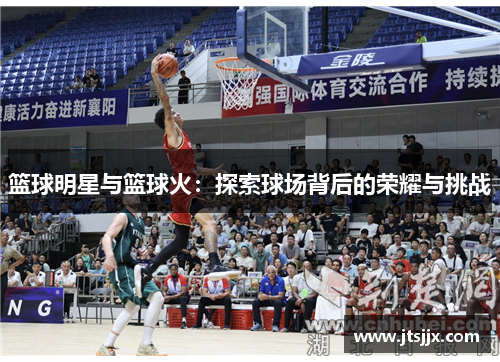 篮球明星与篮球火：探索球场背后的荣耀与挑战