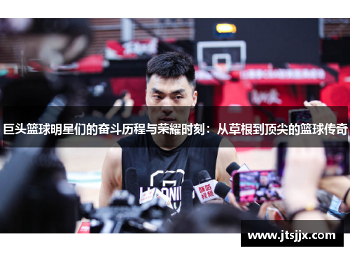 巨头篮球明星们的奋斗历程与荣耀时刻：从草根到顶尖的篮球传奇