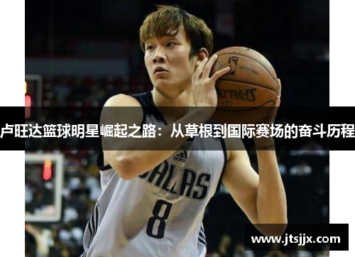 卢旺达篮球明星崛起之路：从草根到国际赛场的奋斗历程