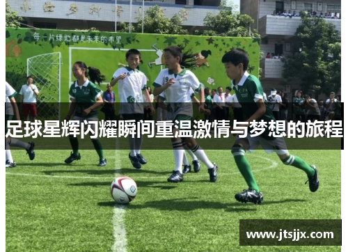 足球星辉闪耀瞬间重温激情与梦想的旅程