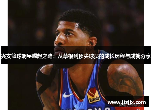 兴安篮球明星崛起之路：从草根到顶尖球员的成长历程与成就分享