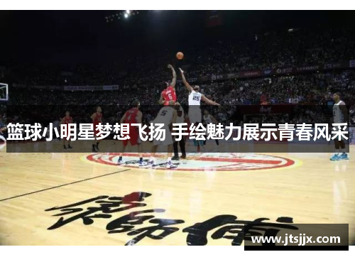 篮球小明星梦想飞扬 手绘魅力展示青春风采