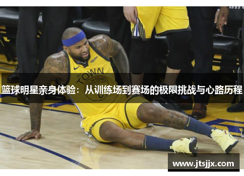 篮球明星亲身体验：从训练场到赛场的极限挑战与心路历程