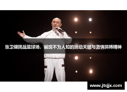 张卫健挑战篮球场，展现不为人知的运动天赋与激情拼搏精神