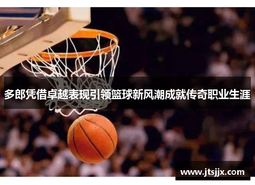 多郎凭借卓越表现引领篮球新风潮成就传奇职业生涯