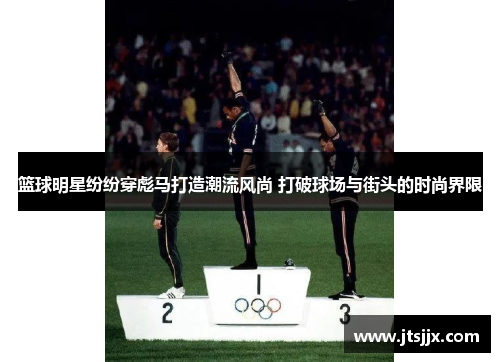 篮球明星纷纷穿彪马打造潮流风尚 打破球场与街头的时尚界限