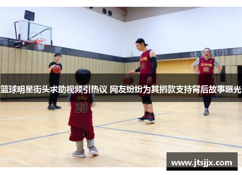篮球明星街头求助视频引热议 网友纷纷为其捐款支持背后故事曝光